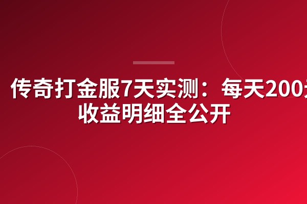 传奇打金服7天实测：每天200元？收益明细全公开