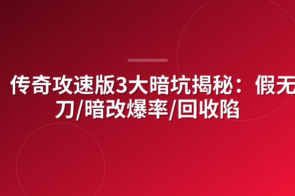 传奇攻速版3大暗坑揭秘：假无限刀/暗改爆率/回收陷阱