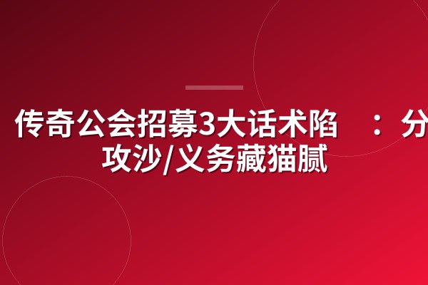 传奇公会招募3大话术陷阱:分红/攻沙/义务藏猫腻
