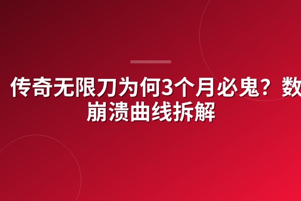 传奇无限刀为何3个月必鬼？数值崩溃曲线拆解