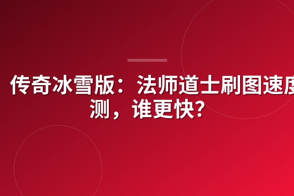 传奇冰雪版:法师道士刷图速度实测,谁更快?