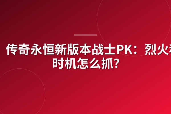 传奇永恒新版本战士PK：烈火秒人时机怎么抓？