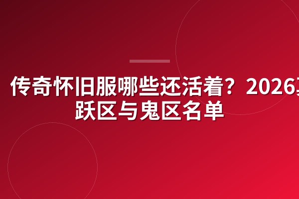 传奇怀旧服哪些还活着？2026真活跃区与鬼区名单