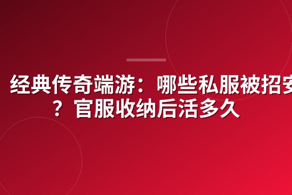 经典传奇端游:哪些私服被招安了?官服收纳后活多久