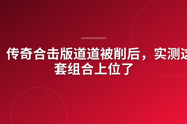 传奇合击版道道被削后,实测这3套组合上位了