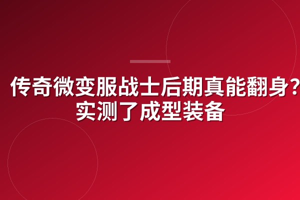 传奇微变服战士后期真能翻身?我实测了成型装备