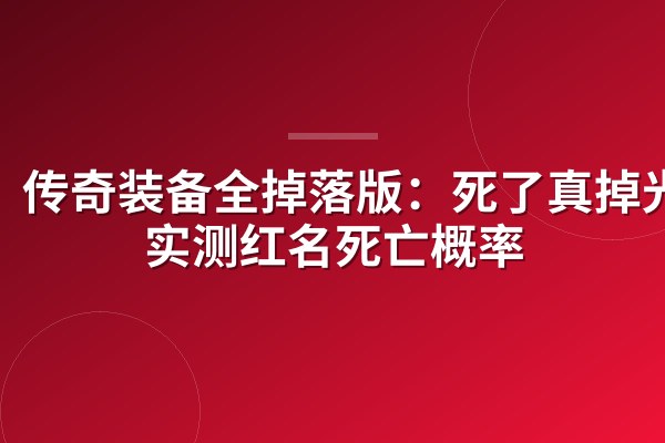 传奇装备全掉落版：死了真掉光？实测红名死亡概率