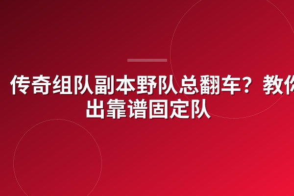 传奇组队副本野队总翻车?教你筛出靠谱固定队