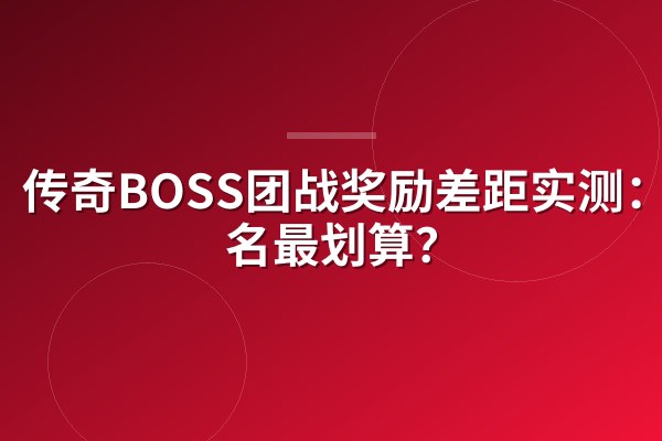 传奇BOSS团战奖励差距实测：第几名最划算？
