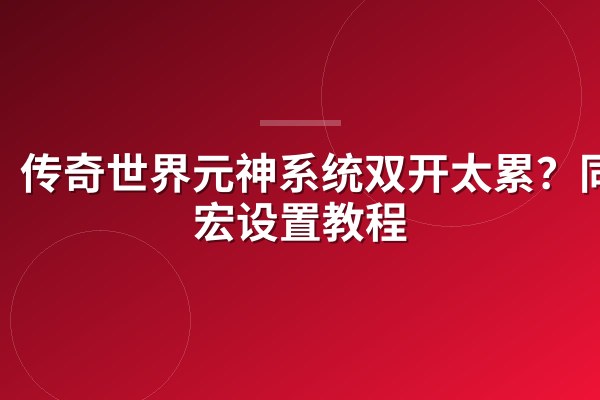 传奇世界元神系统双开太累?同步宏设置教程