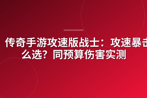 传奇手游攻速版战士:攻速暴击怎么选?同预算伤害实测