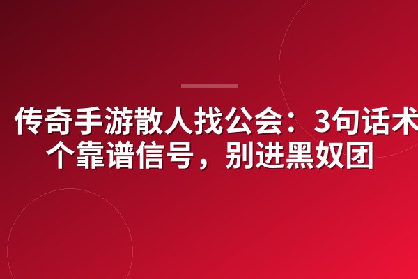 传奇手游散人找公会:3句话术+5个靠谱信号,别进黑奴团