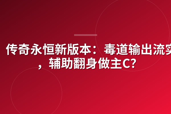 传奇永恒新版本:毒道输出流实战,辅助翻身做主C?