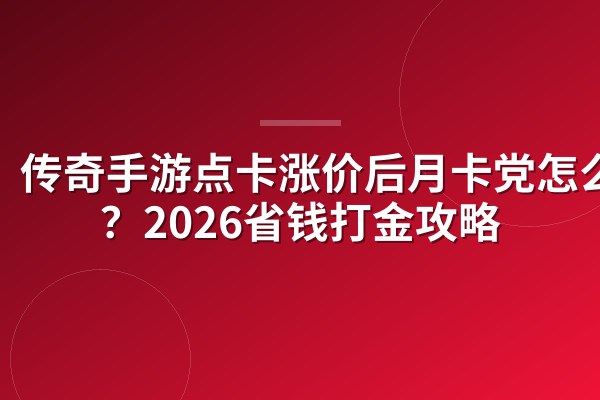 传奇手游点卡涨价后月卡党怎么活?2026省钱打金攻略