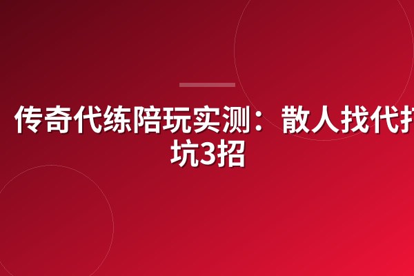 传奇代练陪玩实测:散人找代打避坑3招