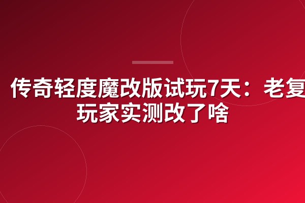 传奇轻度魔改版试玩7天:老复古玩家实测改了啥