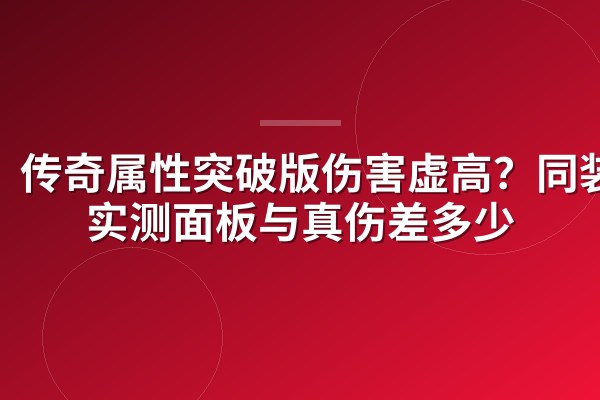 传奇属性突破版伤害虚高？同装备实测面板与真伤差多少
