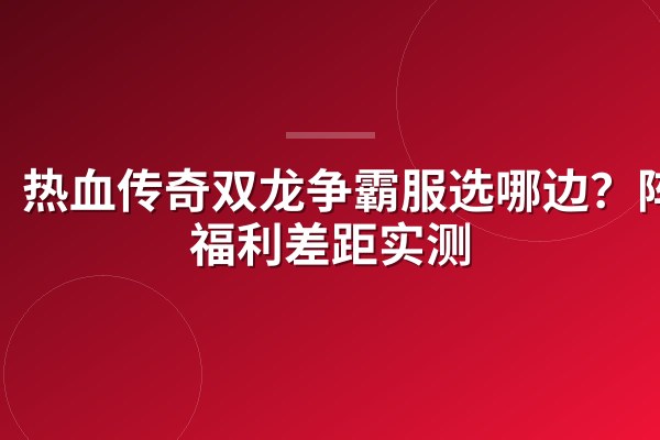 热血传奇双龙争霸服选哪边？阵营福利差距实测