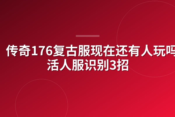 传奇176复古服现在还有人玩吗?活人服识别3招