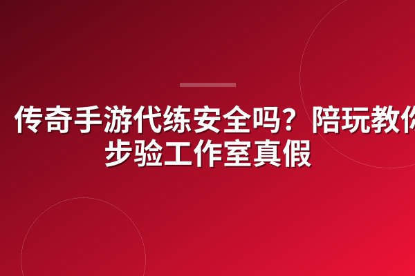 传奇手游代练安全吗?陪玩教你3步验工作室真假