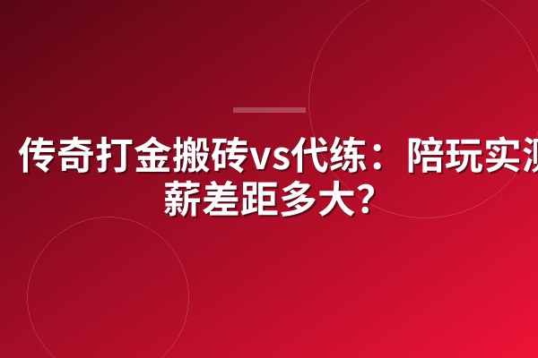 传奇打金搬砖vs代练:陪玩实测时薪差距多大?