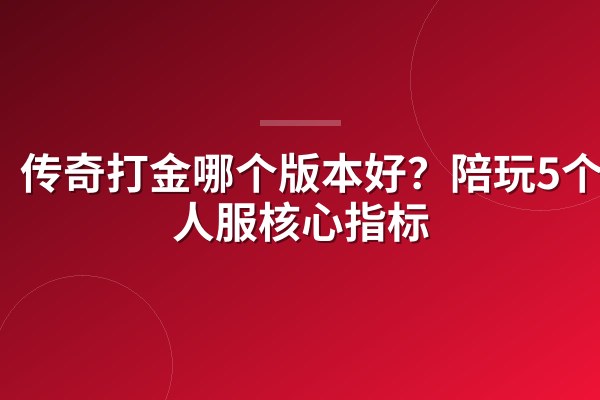 传奇打金哪个版本好?陪玩5个活人服核心指标