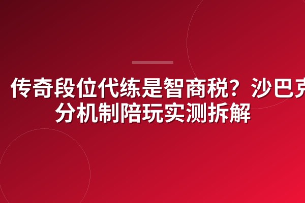 传奇段位代练是智商税?沙巴克积分机制陪玩实测拆解