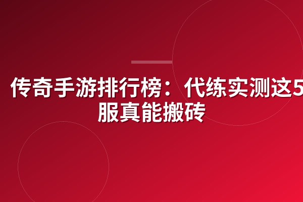 传奇手游排行榜:代练实测这5款服真能搬砖