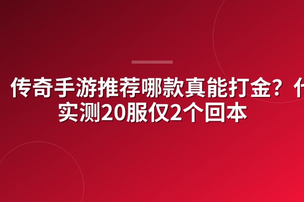 传奇手游推荐哪款真能打金?代练实测20服仅2个回本