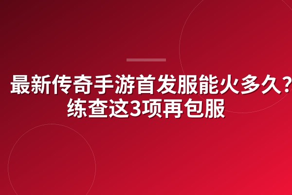 最新传奇手游首发服能火多久?代练查这3项再包服