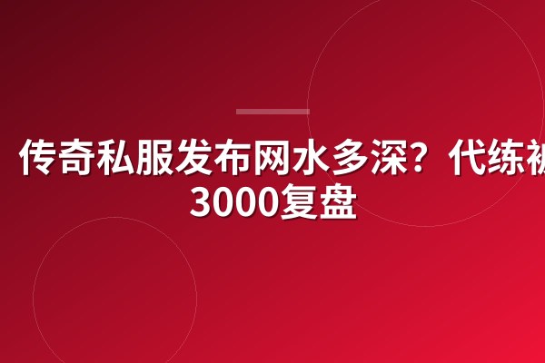 传奇私服发布网水多深?代练被骗3000复盘