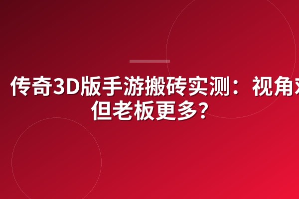 传奇3D版手游搬砖实测：视角劝退但老板更多？