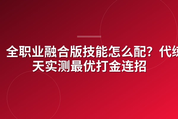 全职业融合版技能怎么配?代练3天实测最优打金连招