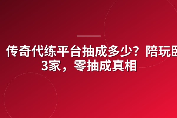 传奇代练平台抽成多少?陪玩卧底3家,零抽成真相
