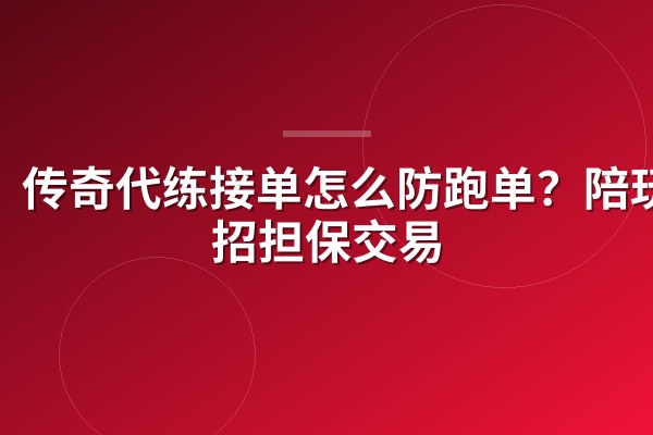 传奇代练接单怎么防跑单?陪玩4招担保交易