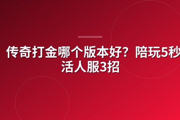 传奇打金哪个版本好?陪玩5秒识活人服3招