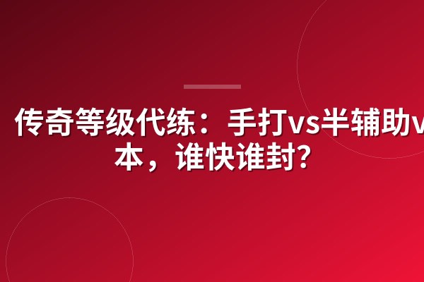 传奇等级代练:手打vs半辅助vs脚本,谁快谁封?