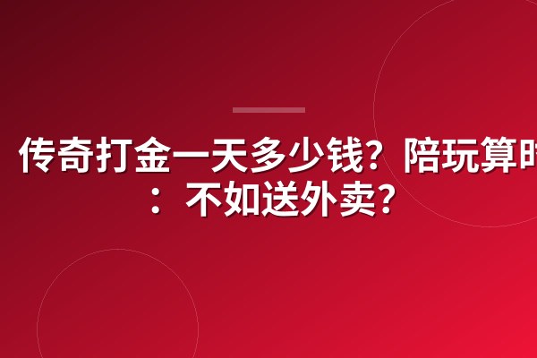 传奇打金一天多少钱？陪玩算时薪：不如送外卖？