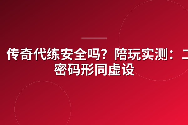 传奇代练安全吗?陪玩实测:二级密码形同虚设