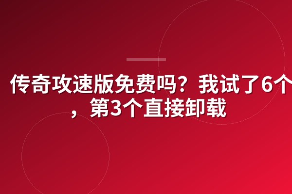 传奇攻速版免费吗?我试了6个服,第3个直接卸载