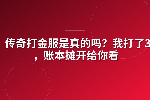 传奇打金服是真的吗?我打了30天,账本摊开给你看