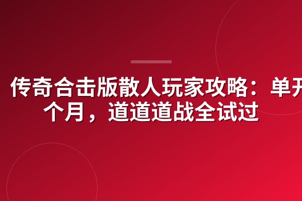 传奇合击版散人玩家攻略:单开一个月,道道道战全试过