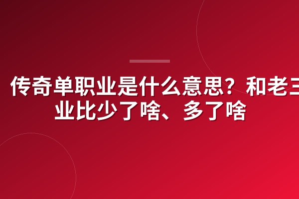传奇单职业是什么意思?和老三职业比少了啥、多了啥