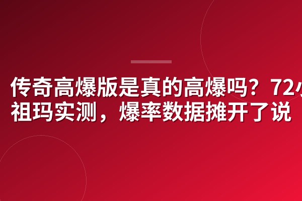 传奇高爆版是真的高爆吗?72小时祖玛实测,爆率数据摊开了说