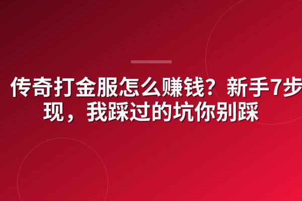 传奇打金服怎么赚钱?新手7步变现,我踩过的坑你别踩