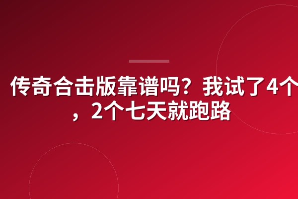 传奇合击版靠谱吗?我试了4个服,2个七天就跑路