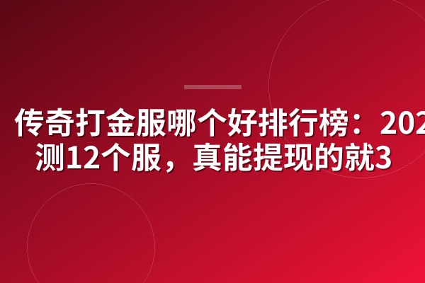 传奇打金服哪个好排行榜:2026实测12个服,真能提现的就3
