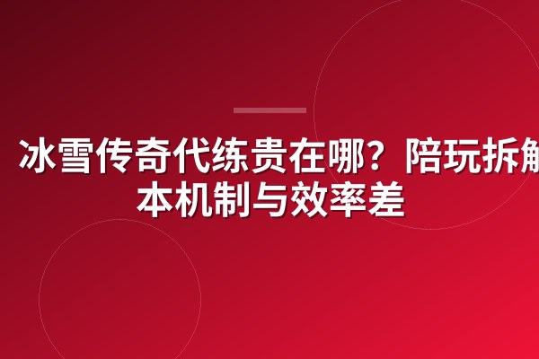 冰雪传奇代练贵在哪?陪玩拆解版本机制与效率差