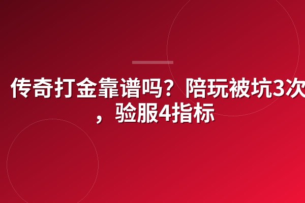 传奇打金靠谱吗?陪玩被坑3次后,验服4指标