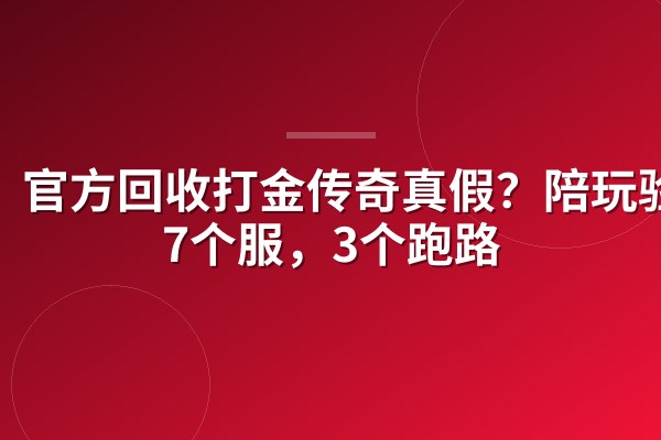 官方回收打金传奇真假？陪玩验了7个服，3个跑路